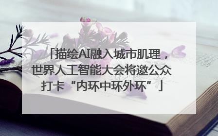 描绘AI融入城市肌理，世界人工智能大会将邀公众打卡“内环中环外环”