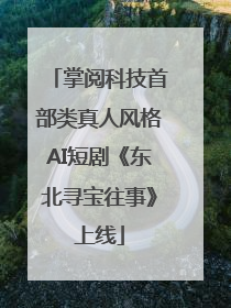 掌阅科技首部类真人风格AI短剧《东北寻宝往事》上线