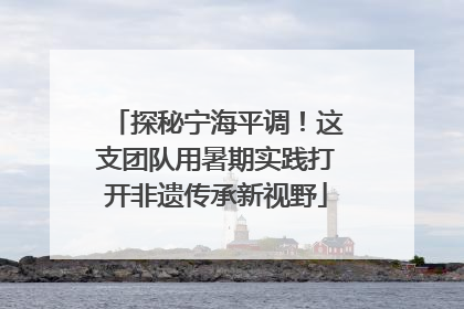 探秘宁海平调！这支团队用暑期实践打开非遗传承新视野