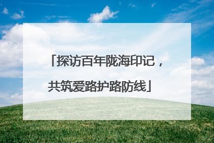 探访百年陇海印记，共筑爱路护路防线