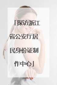 探访浙江省公安厅居民身份证制作中心