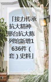 接力传承抗大精神 邢台抗大陈列馆新增1636件（套）史料