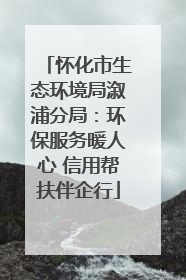 怀化市生态环境局溆浦分局：环保服务暖人心 信用帮扶伴企行