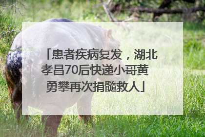 患者疾病复发，湖北孝昌70后快递小哥黄勇攀再次捐髓救人