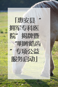 惠安县“拥军专科医院”揭牌暨“明眸皓齿”专项公益服务启动