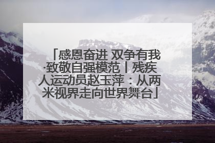 感恩奋进 双争有我·致敬自强模范丨残疾人运动员赵玉萍：从两米视界走向世界舞台