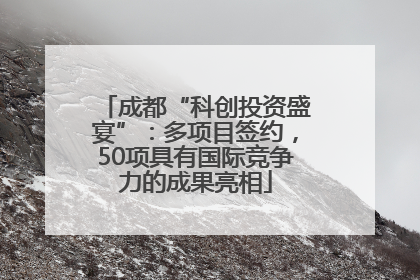 成都“科创投资盛宴”：多项目签约，50项具有国际竞争力的成果亮相