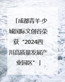 成都青羊·少城国际文创谷荣获“2024四川高质量发展产业园区”