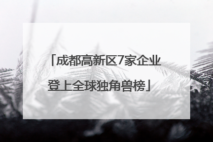 成都高新区7家企业登上全球独角兽榜