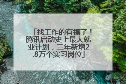 找工作的有福了！腾讯启动史上最大就业计划，三年新增2.8万个实习岗位