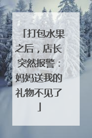 打包水果之后，店长突然报警：妈妈送我的礼物不见了