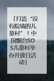打造“没有院墙的儿童村”！中国烟台SOS儿童村举办开放日活动