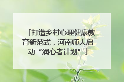 打造乡村心理健康教育新范式，河南师大启动“润心者计划”