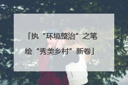 执“环境整治”之笔 绘“秀美乡村”新卷