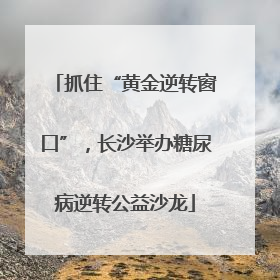 抓住“黄金逆转窗口”，长沙举办糖尿病逆转公益沙龙