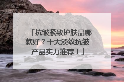 抗皱紧致护肤品哪款好？十大淡纹抗皱产品实力推荐！