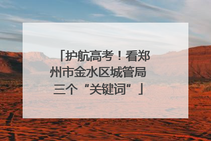 护航高考！看郑州市金水区城管局三个“关键词”
