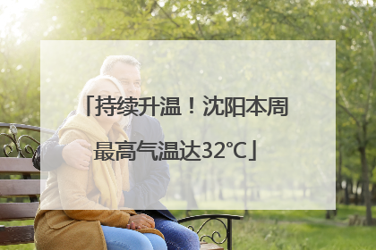 持续升温！沈阳本周最高气温达32℃