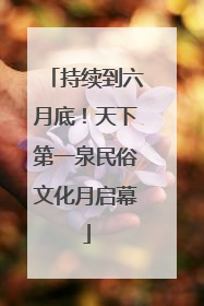 持续到六月底！天下第一泉民俗文化月启幕