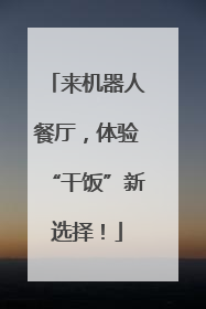 来机器人餐厅，体验“干饭”新选择！