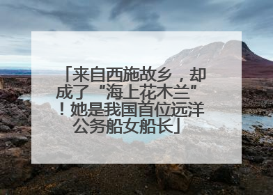 来自西施故乡，却成了“海上花木兰”！她是我国首位远洋公务船女船长