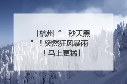 杭州“一秒天黑”！突然狂风暴雨！马上更猛