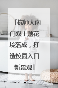 杭师大南门双主题花境落成，打造校园入口新景观
