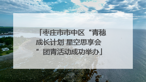 枣庄市市中区“青穗成长计划 星空思享会”团青活动成功举办