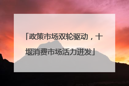 政策市场双轮驱动，十堰消费市场活力迸发