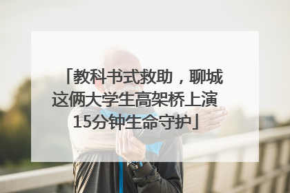 教科书式救助，聊城这俩大学生高架桥上演15分钟生命守护