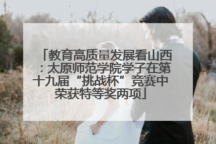 教育高质量发展看山西：太原师范学院学子在第十九届“挑战杯”竞赛中荣获特等奖两项