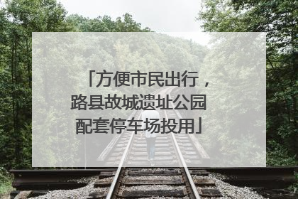方便市民出行，路县故城遗址公园配套停车场投用