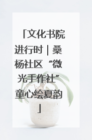 文化书院进行时｜桑杨社区“微光手作社”童心绘夏韵