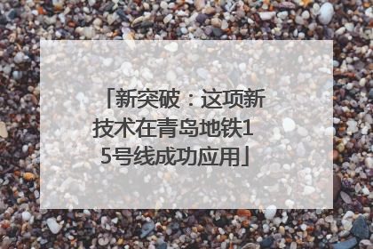 新突破：这项新技术在青岛地铁15号线成功应用