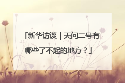 新华访谈｜天问二号有哪些了不起的地方？