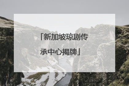 新加坡琼剧传承中心揭牌