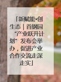 新赋能•创生态｜首钢园“产业跃升计划”发布会举办，促进产业合作交流走深走实