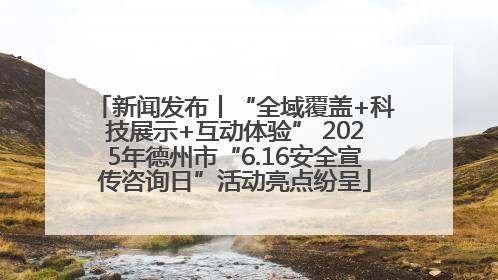 新闻发布丨“全域覆盖+科技展示+互动体验” 2025年德州市“6.16安全宣传咨询日”活动亮点纷呈
