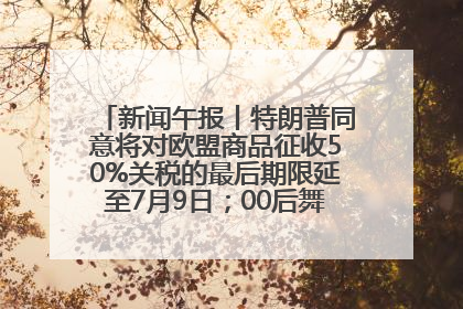 新闻午报丨特朗普同意将对欧盟商品征收50%关税的最后期限延至7月9日；00后舞蹈老师“花式”推介家乡岳阳>>