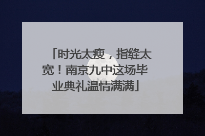 时光太瘦，指缝太宽！南京九中这场毕业典礼温情满满