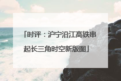 时评：沪宁沿江高铁串起长三角时空新版图