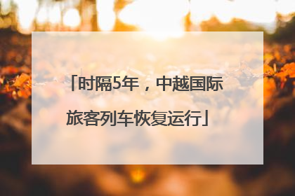 时隔5年，中越国际旅客列车恢复运行