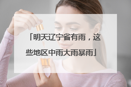 明天辽宁省有雨，这些地区中雨大雨暴雨