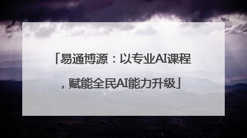 易通博源：以专业AI课程，赋能全民AI能力升级