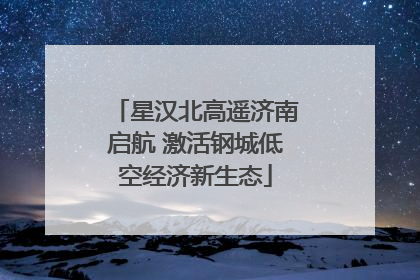 星汉北高遥济南启航 激活钢城低空经济新生态