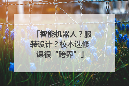 智能机器人？服装设计？校本选修课很“跨界”