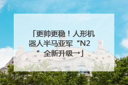 更帅更稳！人形机器人半马亚军“N2”全新升级→