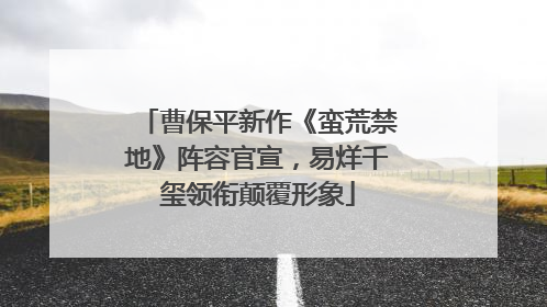 曹保平新作《蛮荒禁地》阵容官宣，易烊千玺领衔颠覆形象