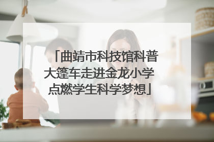 曲靖市科技馆科普大篷车走进金龙小学点燃学生科学梦想