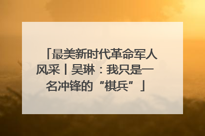 最美新时代革命军人风采丨吴琳：我只是一名冲锋的“棋兵”